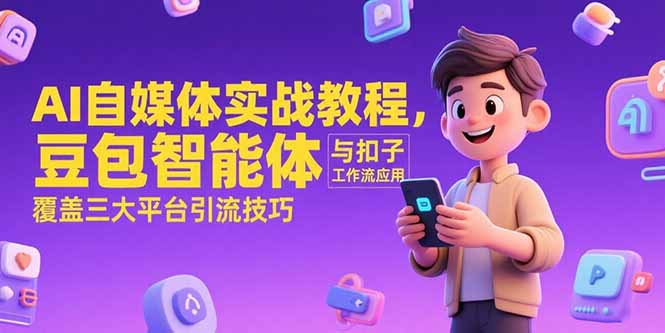 AI自媒体实战教程，豆包智能体与扣子工作流应用，覆盖三大平台引流技巧-Ai创业网