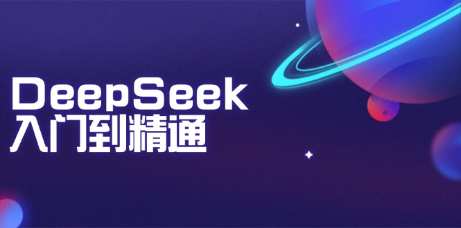 DeepSeek入门到精通：掌握文本生成、知识推理与编程辅助，提升AI应用能力-Ai创业网