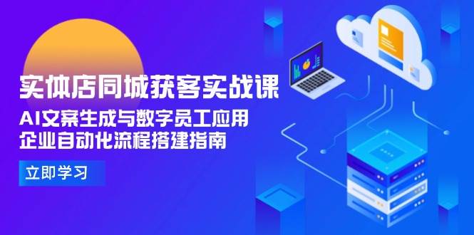 实体店同城获客实战课，AI文案生成与数字员工应用,企业自动化流程搭建指南-Ai创业网