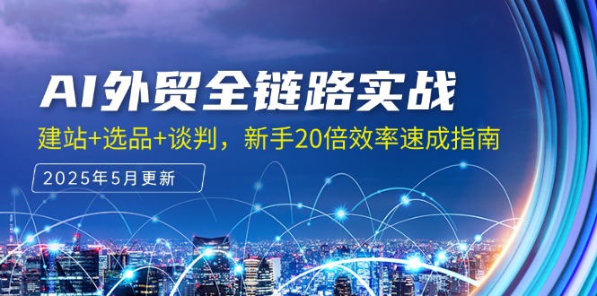 AI外贸全链路实战，建站+选品+谈判，新手20倍效率速成指南-Ai创业网