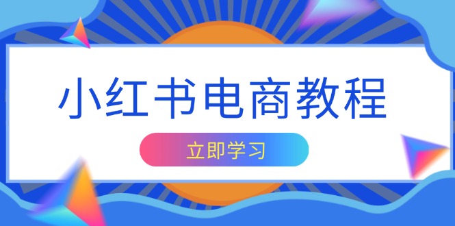 小红书电商教程，掌握帐号定位与内容创作技巧，打造爆款，实现商业变现-Ai创业网