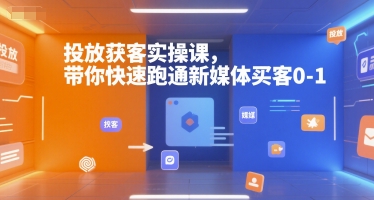 投放获客实操课，带你快速跑通新媒体买客0-1-Ai创业网