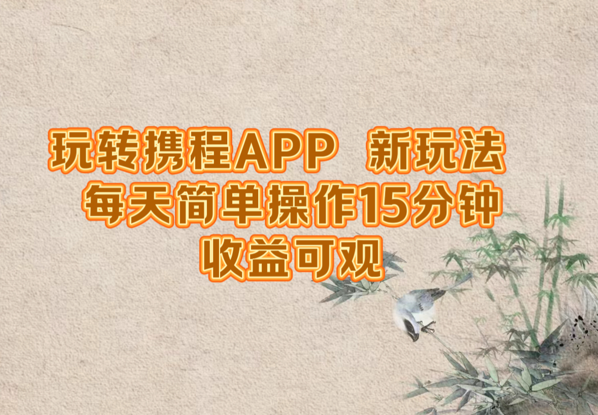 玩转携程APP，新玩法，每天简单操作15分钟，收益可观-Ai创业网