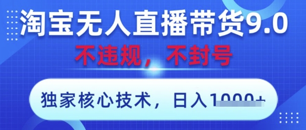 淘宝无人直播带货9.0 ，独家核心技术，不违规，不封号，操作简单，当天开播，当天见收益，日入数张【揭秘】-Ai创业网