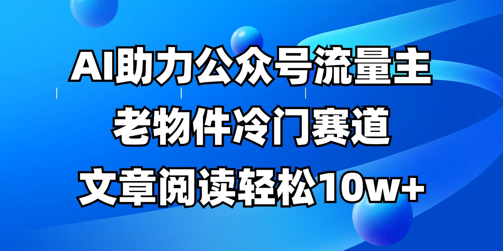 公众号流量主冷门赛道，AI助力，文章阅读轻松10w+，全流程详细教程-Ai创业网