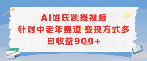 AI姓氏跳舞视频，针对中老年赛道变现方式多，日收益9张+-Ai创业网