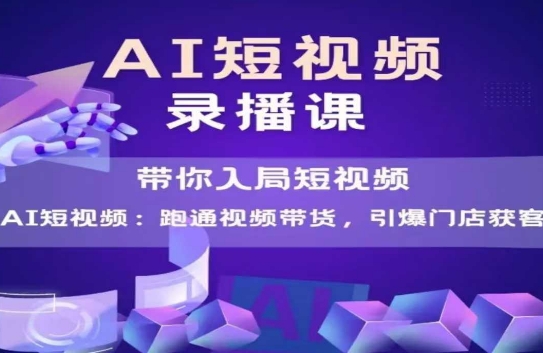 AI短视频爆款，带你入局短视频，跑通视频带货，引爆门店获客-Ai创业网