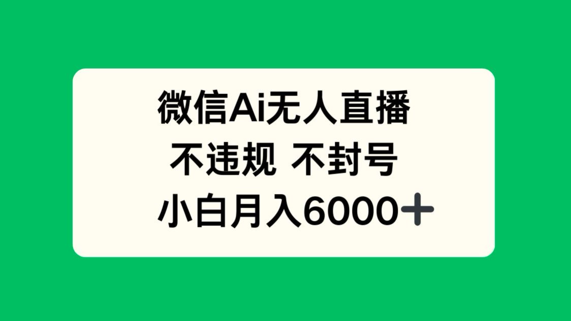 微信AI无人直播，不违规 不封号 ，小白月入6000+-Ai创业网