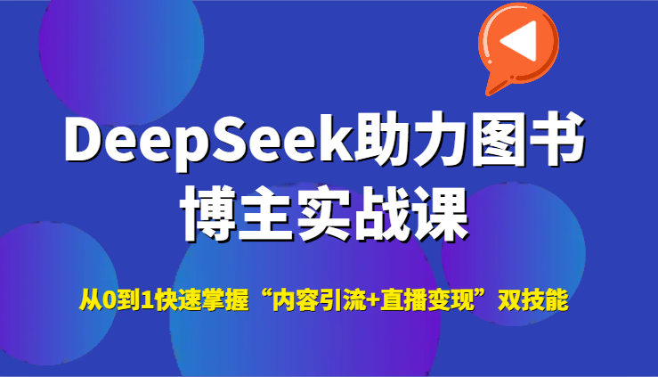 DeepSeek助力图书博主实战课，从0到1快速掌握“内容引流+直播变现”双技能-Ai创业网