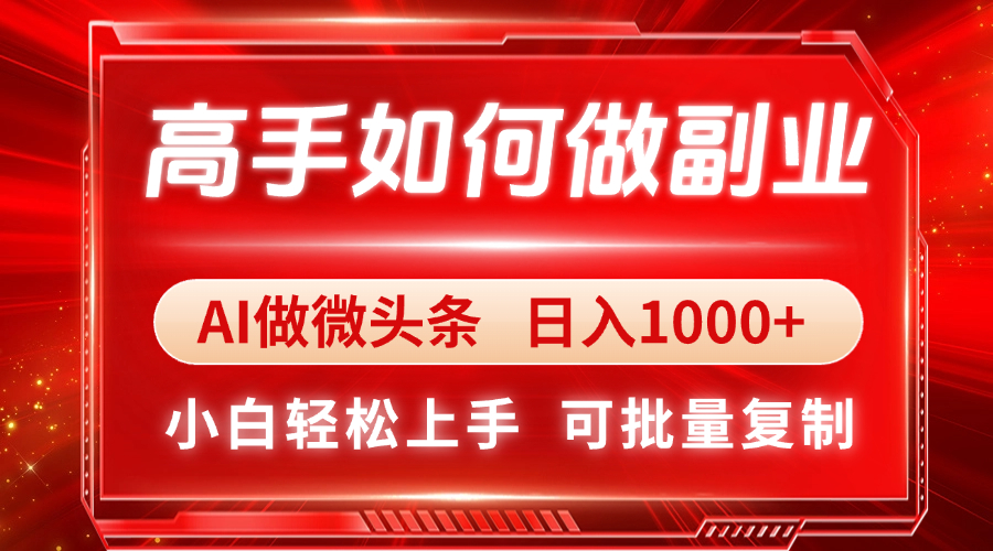 高手如何做副业，AI微头条 日入1000+，小白轻松上手-Ai创业网