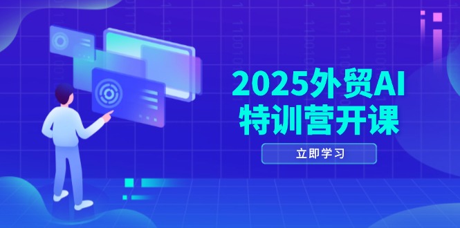 2025外贸AI特训营开课：涵盖品牌选品/AI建站/主动/被动获客/社媒开发/等等-Ai创业网