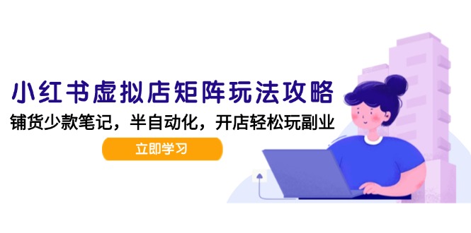 小红书虚拟店矩阵玩法-更新，AI批量制作笔记，半自动化运营日发20笔记攻略-Ai创业网