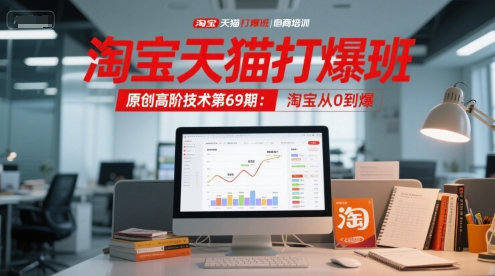 淘宝天猫打爆班原创高阶技术第69期：淘宝从0到爆-Ai创业网