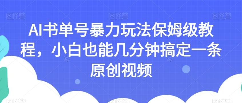 AI书单号暴力玩法保姆级教程，小白也能几分钟搞定一条原创视频【揭秘】-Ai创业网