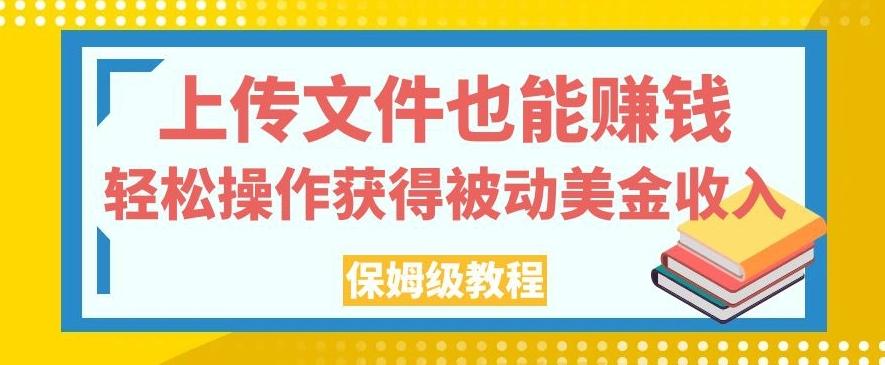 上传文件也能赚钱，轻松操作获得被动美金收入，保姆级教程【揭秘】-Ai创业网