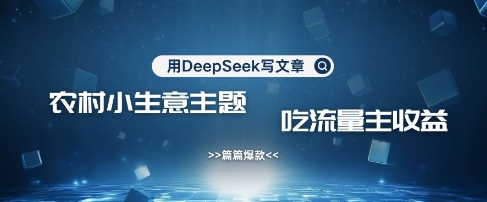用DeepSeek写农村创业小项目，篇篇爆款，暴力引流，吃流量主收益变现-Ai创业网