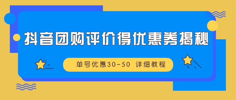 抖音团购评价得优惠券揭秘 单号优惠30-50 详细教程-Ai创业网