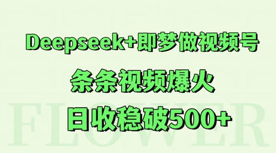 Deepseek+即梦做视频号，条条视频爆火，日收稳破500+-Ai创业网