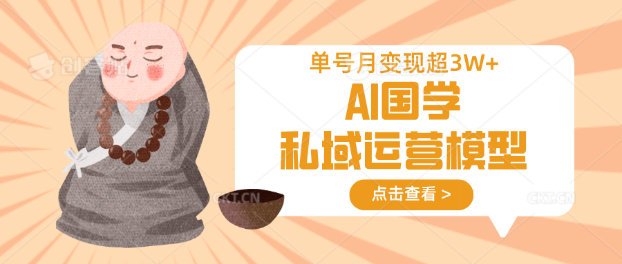 AI国学私域运营模型，无成本、变现快、周期短、持续性强，单号月变现3w+-Ai创业网