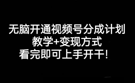 无脑开通视频号分成计划，教学+变现方式，看完即可上手开干!-Ai创业网
