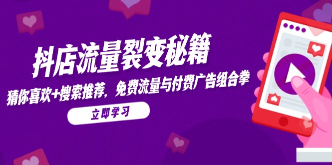 抖店流量裂变秘籍，猜你喜欢，搜索推荐，免费流量与付费广告组合拳-Ai创业网