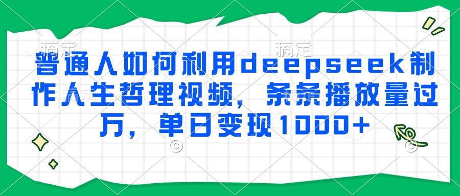 普通人如何利用deepseek制作人生哲理视频，条条播放量过万，单日变现1000+-Ai创业网