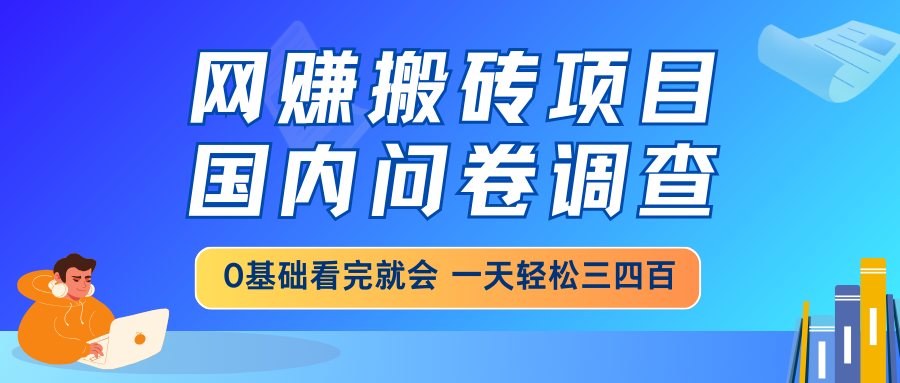 网赚搬砖项目，国内问卷调查，0基础看完就会 一天轻松三四百，靠谱副业...-Ai创业网