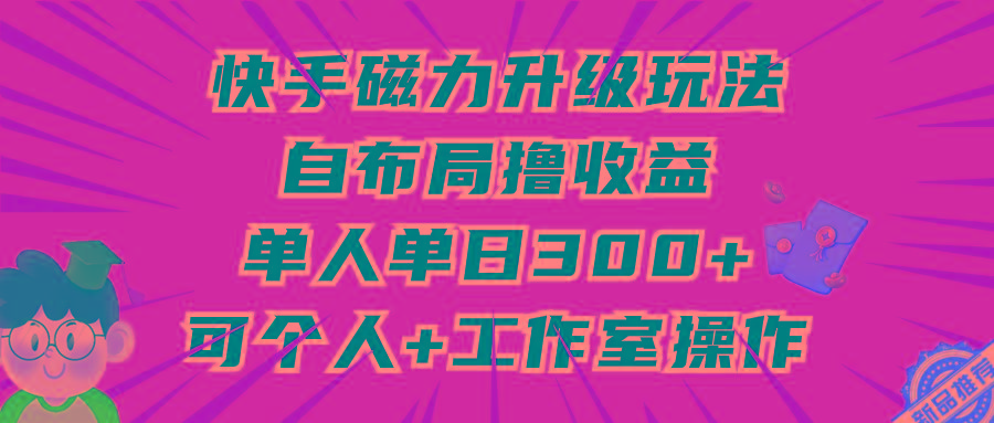 (9368期)快手磁力升级玩法，自布局撸收益，单人单日300+，个人工作室均可操作-Ai创业网