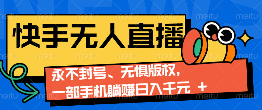 2024快手无人直播9.0神技来袭：永不封号、无惧版权，一部手机躺赚日入千元+-Ai创业网