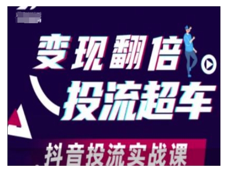 变现翻倍投流超车，抖音投流实战课-Ai创业网