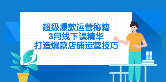 超级爆款运营秘籍，3月线下课精华，打造爆款店铺运营技巧-Ai创业网