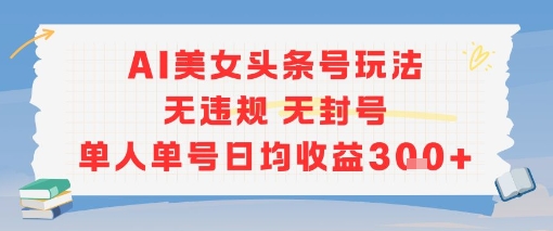 AI美女头条号玩法无违规无封号单人单号日均收益3张-Ai创业网