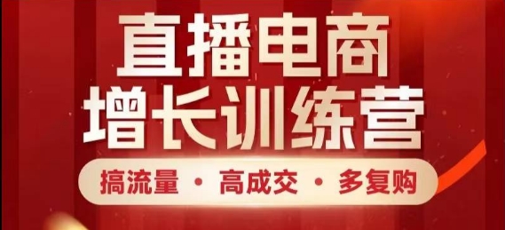 直播电商增长训练营，搞流量·高成交·多复购，快速上手有思路-Ai创业网
