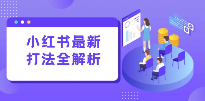 小红书最新打法线下课：笔记生产+评论运营，打造标准化流量增长引擎-Ai创业网