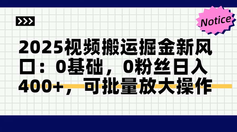 2025视频搬运掘金新风口:0基础，0粉丝日入400+，可批量放大操作-Ai创业网