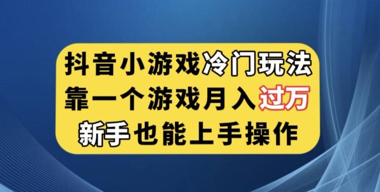 抖音小游戏冷门玩法，靠一个游戏月入过万，新手也能轻松上手【揭秘】-Ai创业网