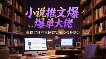 小说推文爆单大佬稳定日产三位数实操经验分享会-Ai创业网