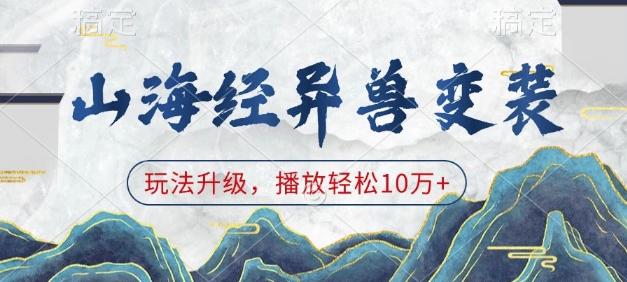 山海经异兽变装，玩法升级，播放轻松10万+-Ai创业网