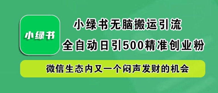 小绿书无脑搬运引流，全自动日引500精准创业粉，微信生态内又一个闷声发财的机会【揭秘】-Ai创业网