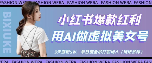 小红书爆款红利：用AI做虚拟美女号，3天涨粉5W，单日佣金吊打职场人-Ai创业网