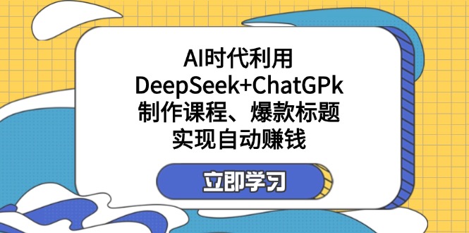 某付费文：AI时代利用DeepSeek+ChatGPk制作课程、爆款标题，实现自动赚钱-Ai创业网
