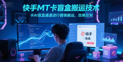 快手MT卡盲盒搬运技术，卡AI盲盒通道进行替换搬运，效果自测-Ai创业网