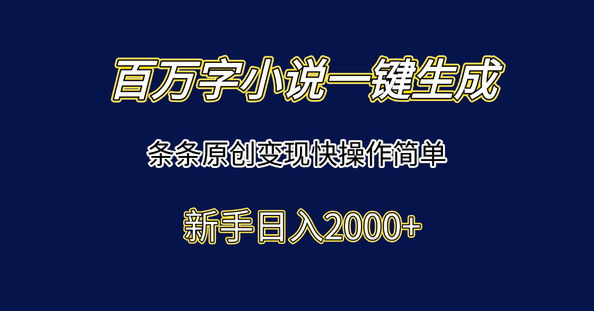 百万字小说一键生成，条条原创变现快操作简单新手日入2000+-Ai创业网