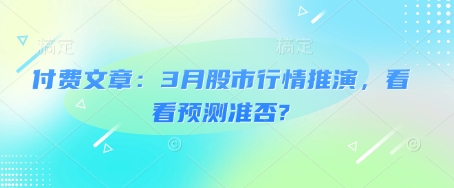 付费文章：3月股市行情推演，看看预测准否?-Ai创业网