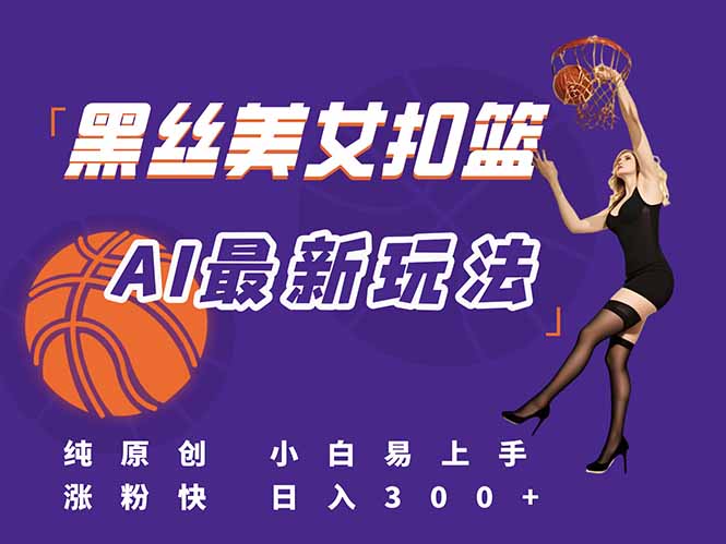 最新AI生成美女扣篮视频，纯原创，小白轻松上手掌握流量秘籍，日入300+-Ai创业网