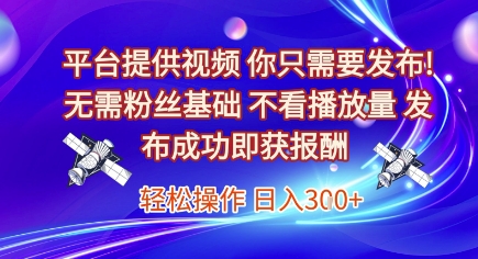 平台提供视频，你只需要发布， 无需粉丝基础，不看播放量，发布成功即获报酬，日入3张【揭秘】-Ai创业网
