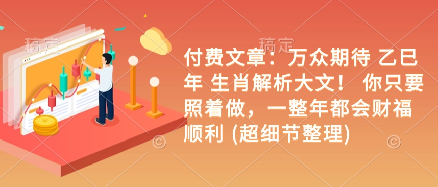 付费文章：万众期待 乙巳年 生肖解析大文！ 你只要照着做，一整年都会财福顺利 (超细节整理)-Ai创业网