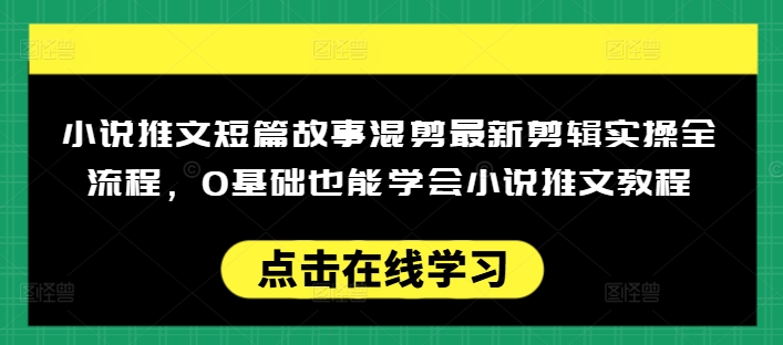 小说推文短篇故事混剪最新剪辑实操全流程，0基础也能学会小说推文教程，肯干多发日入多张-Ai创业网