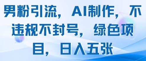 男粉引流，AI制作，不违规不封号，绿色项目，日入五张-Ai创业网