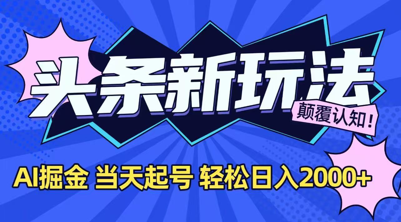 今日头条最新掘金玩法，AI辅助，当天起号，第二天见收益，轻松日入2000+-Ai创业网